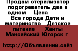 Продам стерилизатор-подогреватель два в одном. › Цена ­ 1 400 - Все города Дети и материнство » Детское питание   . Ханты-Мансийский,Югорск г.